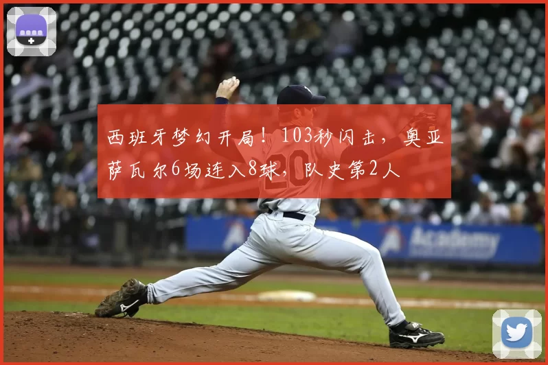 西班牙梦幻开局!103秒闪击,奥亚萨瓦尔6场连入8球,队史第2人