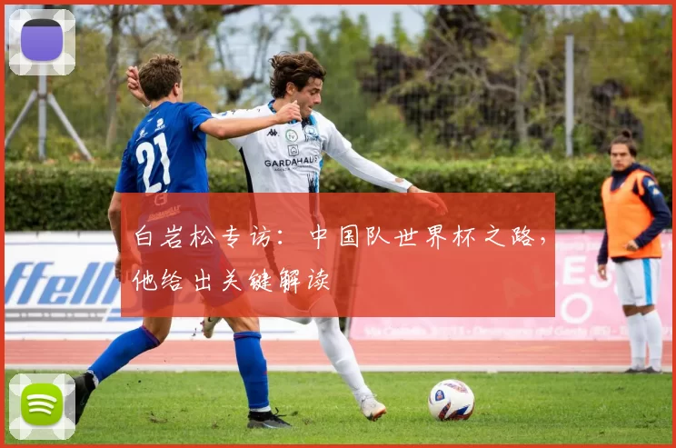 白岩松专访:中国队世界杯之路,他给出关键解读