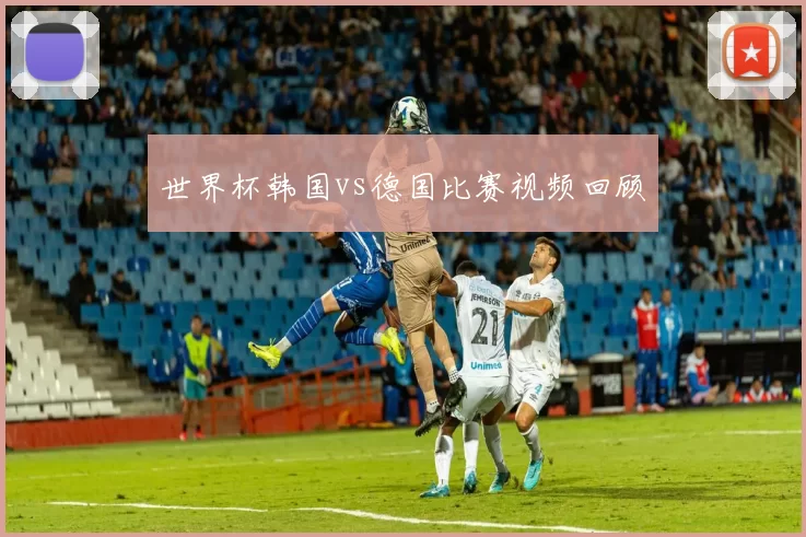 世界杯韩国vs德国比赛视频回顾
