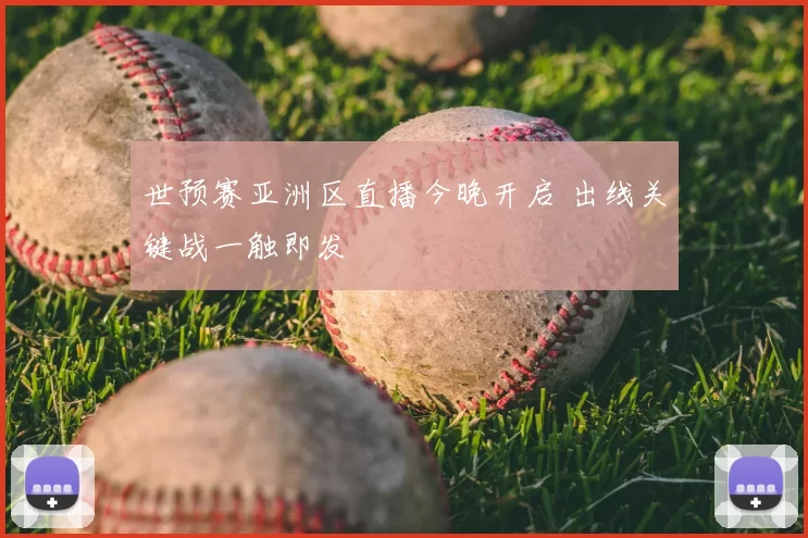 世预赛亚洲区直播今晚开启 出线关键战一触即发