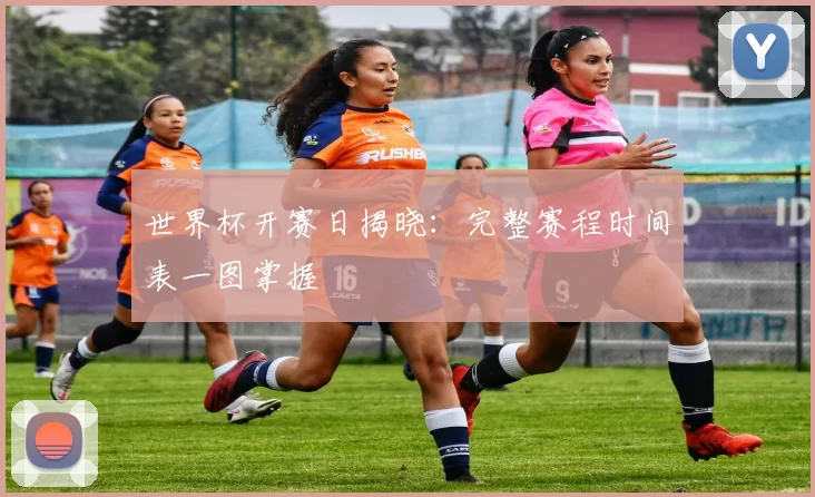 世界杯开赛日揭晓:完整赛程时间表一图掌握