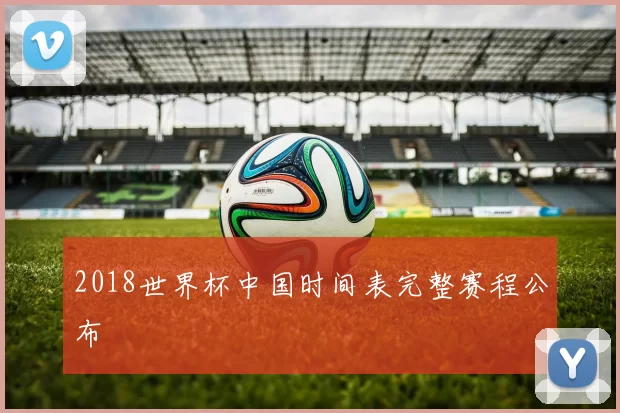 2018世界杯中国时间表完整赛程公布
