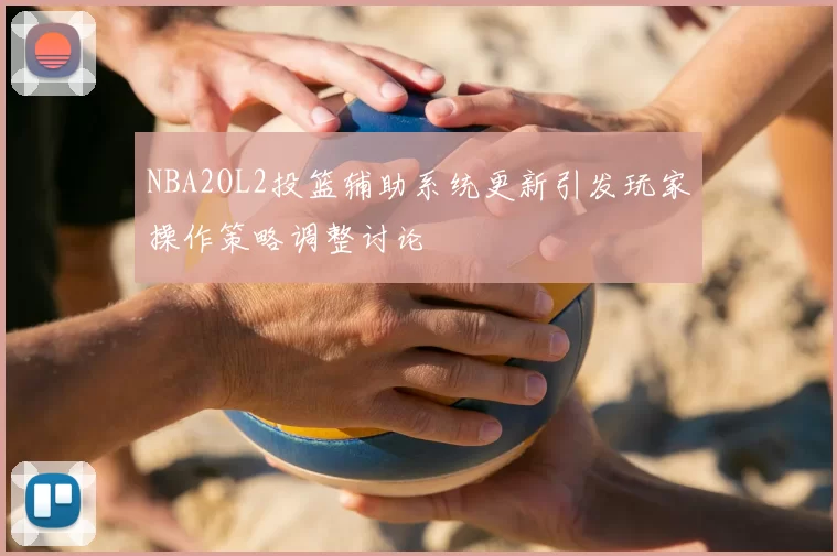 NBA2OL2投篮辅助系统更新引发玩家操作策略调整讨论