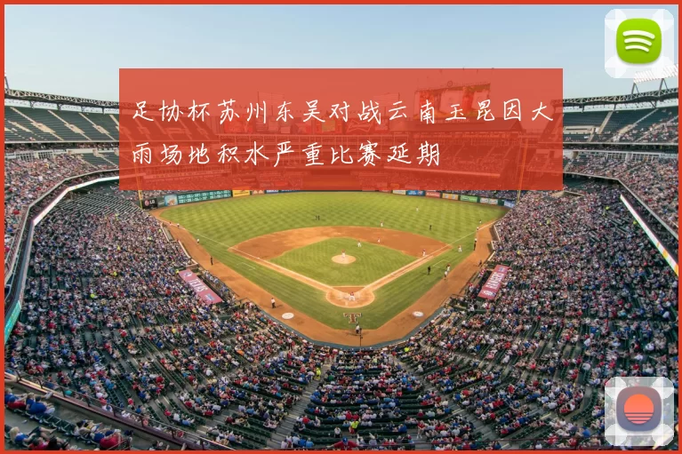 足协杯苏州东吴对战云南玉昆因大雨场地积水严重比赛延期