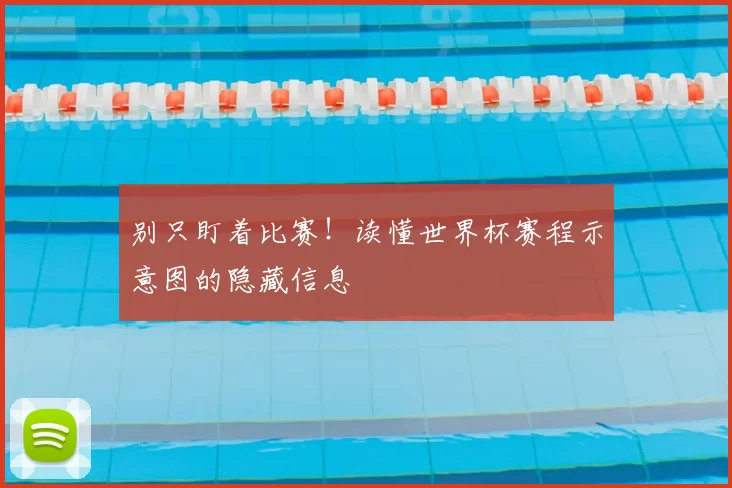 别只盯着比赛!读懂世界杯赛程示意图的隐藏信息