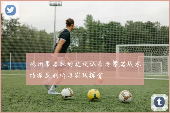 杭州攀岩队的进攻体系与攀岩战术的深度剖析与实践探索