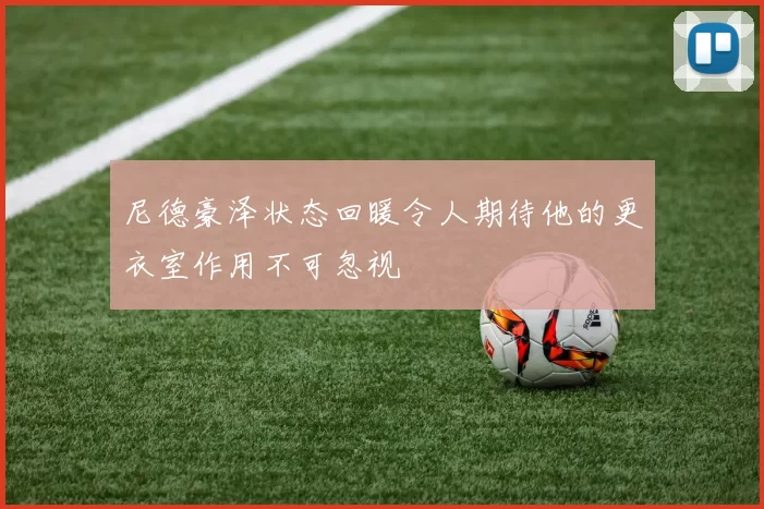 尼德豪泽状态回暖令人期待他的更衣室作用不可忽视