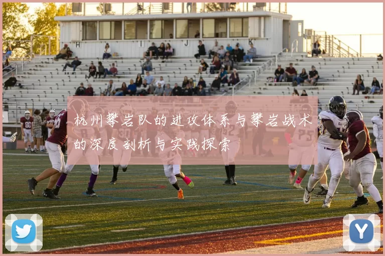 杭州攀岩队的进攻体系与攀岩战术的深度剖析与实践探索