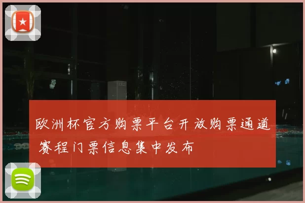欧洲杯官方购票平台开放购票通道 赛程门票信息集中发布