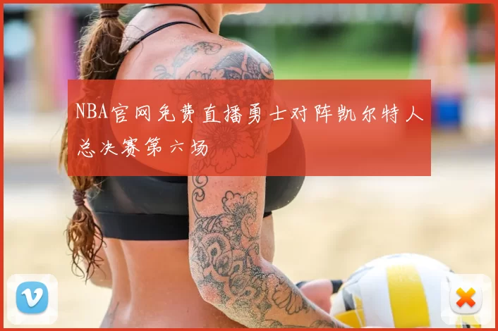 NBA官网免费直播勇士对阵凯尔特人总决赛第六场