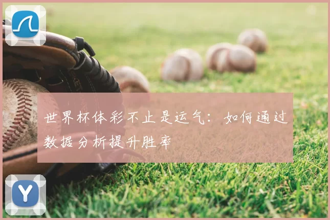 世界杯体彩不止是运气:如何通过数据分析提升胜率