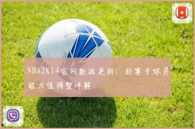 NBA2K14官网数据更新：新赛季球员能力值调整详解