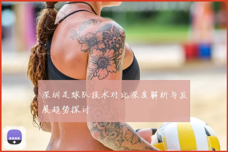 深圳足球队技术对比深度解析与发展趋势探讨