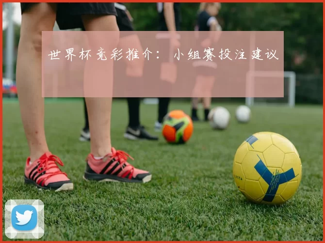 世界杯竞彩推介：小组赛投注建议