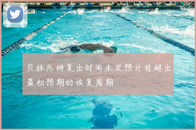 贝林厄姆复出时间未定预计将超出最初预期的恢复周期