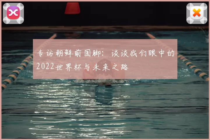 专访朝鲜前国脚：谈谈我们眼中的2022世界杯与未来之路