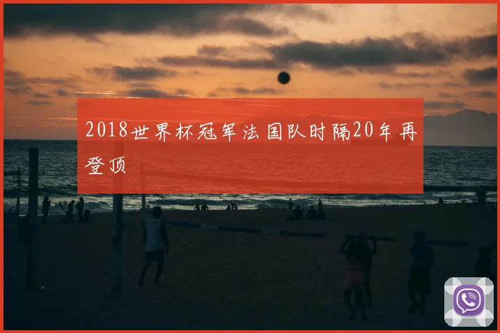 2018世界杯冠军法国队时隔20年再登顶