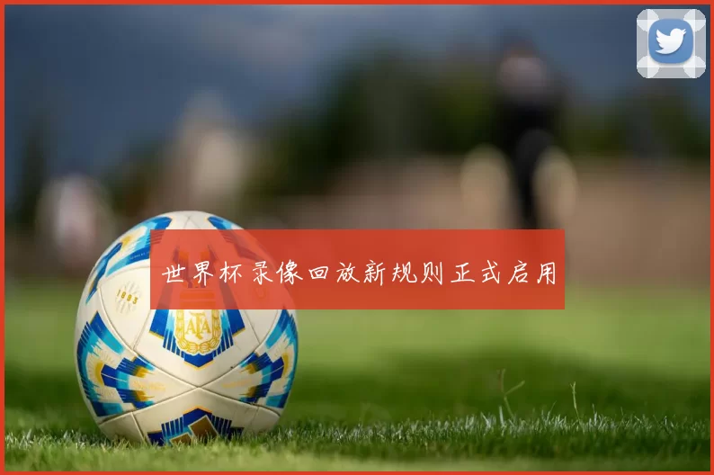 世界杯录像回放新规则正式启用