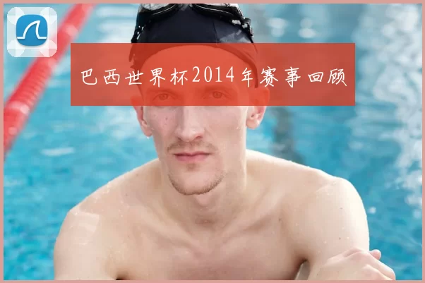 巴西世界杯2014年赛事回顾