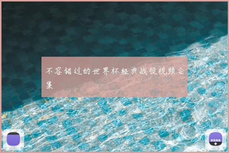 不容错过的世界杯经典战役视频合集