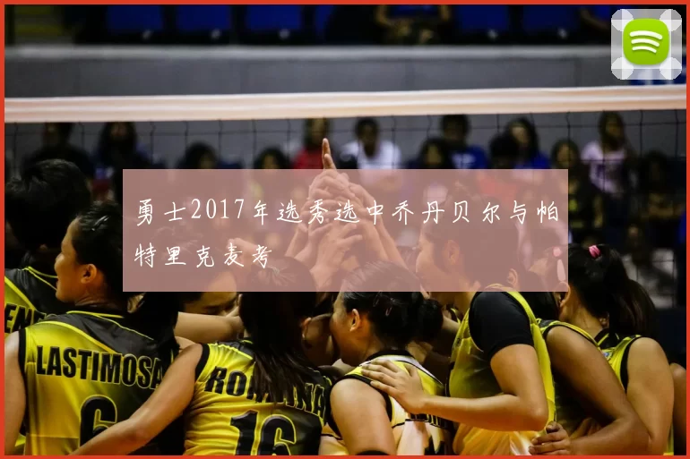 勇士2017年选秀选中乔丹贝尔与帕特里克麦考