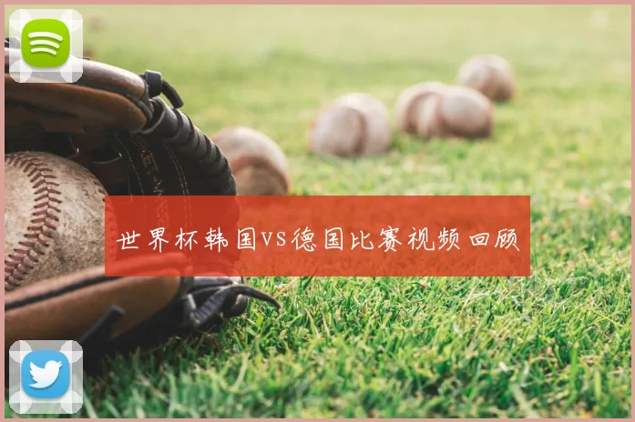 世界杯韩国vs德国比赛视频回顾
