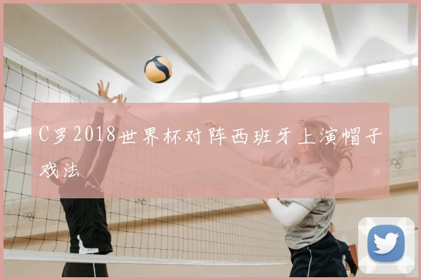 C罗2018世界杯对阵西班牙上演帽子戏法