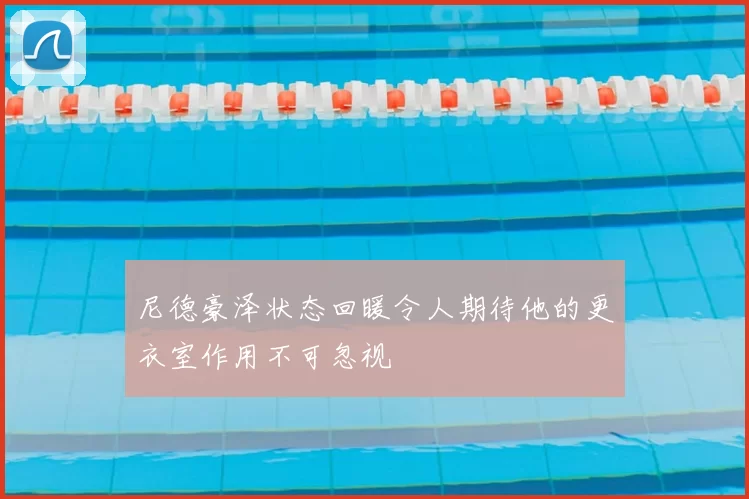 尼德豪泽状态回暖令人期待他的更衣室作用不可忽视