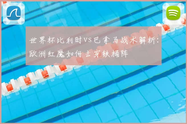 世界杯比利时vs巴拿马战术解析:欧洲红魔如何击穿铁桶阵