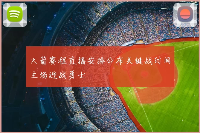 火箭赛程直播安排公布关键战时间主场迎战勇士