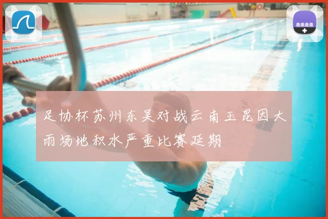 足协杯苏州东吴对战云南玉昆因大雨场地积水严重比赛延期