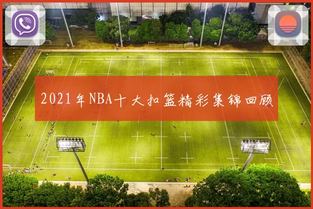 2021年NBA十大扣篮精彩集锦回顾
