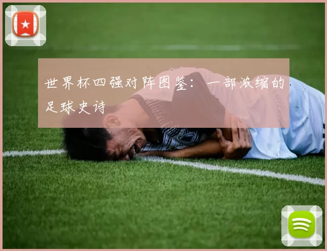 世界杯四强对阵图鉴：一部浓缩的足球史诗