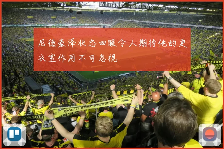 尼德豪泽状态回暖令人期待他的更衣室作用不可忽视