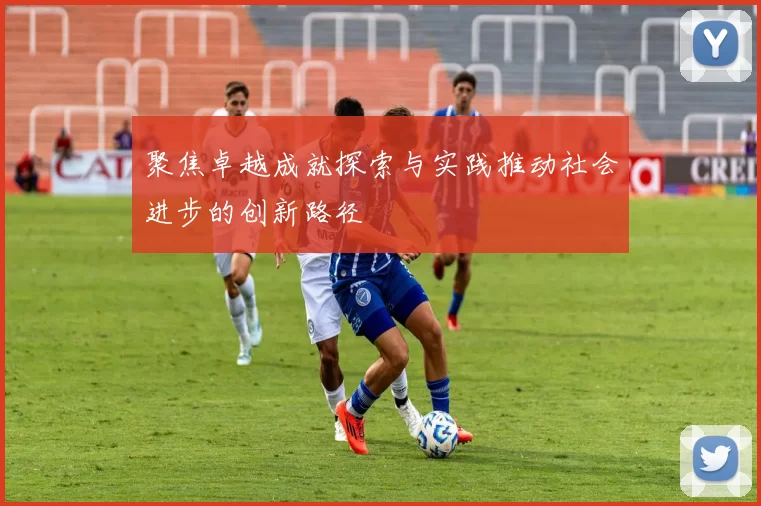聚焦卓越成就探索与实践推动社会进步的创新路径